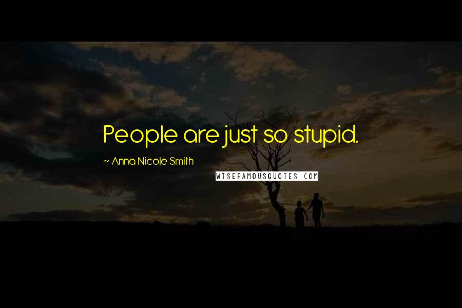 Anna Nicole Smith Quotes: People are just so stupid.
