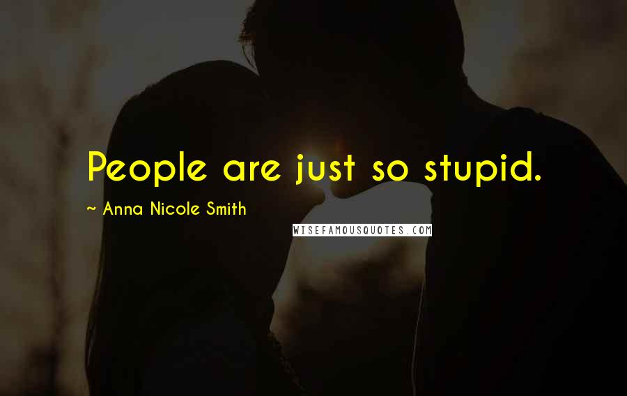 Anna Nicole Smith Quotes: People are just so stupid.