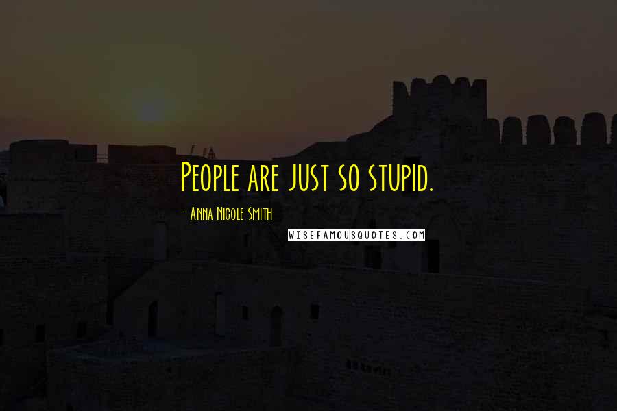 Anna Nicole Smith Quotes: People are just so stupid.