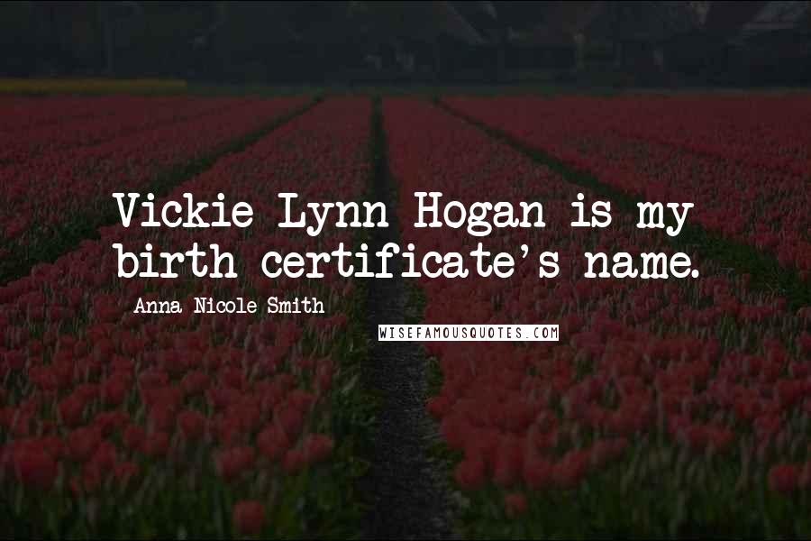 Anna Nicole Smith Quotes: Vickie Lynn Hogan is my birth certificate's name.
