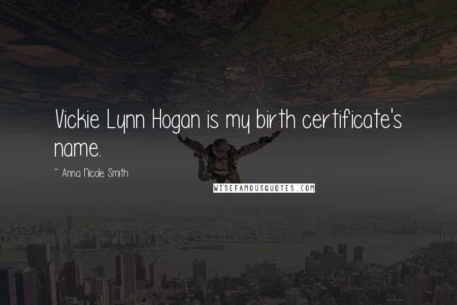 Anna Nicole Smith Quotes: Vickie Lynn Hogan is my birth certificate's name.