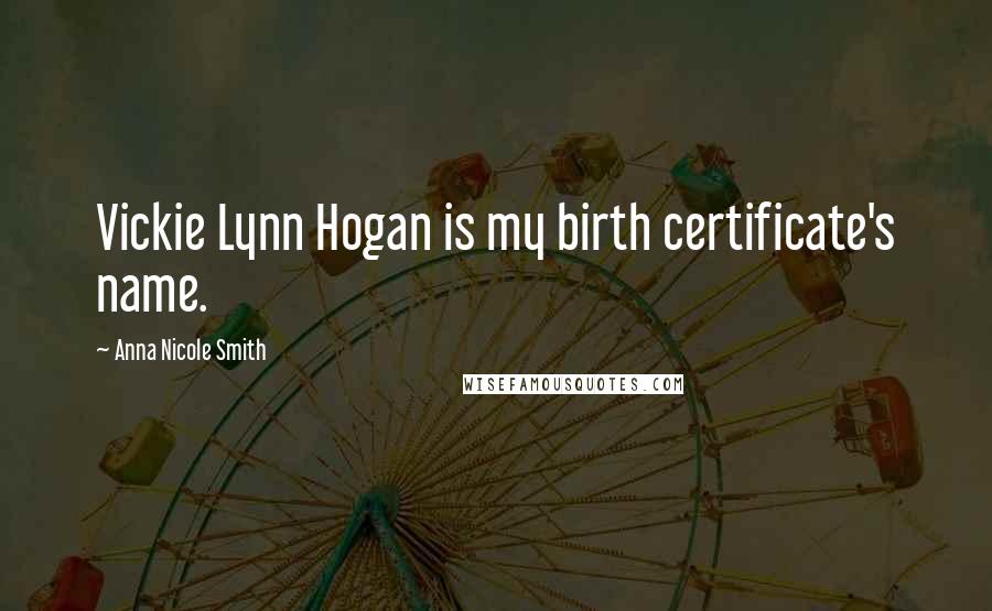 Anna Nicole Smith Quotes: Vickie Lynn Hogan is my birth certificate's name.
