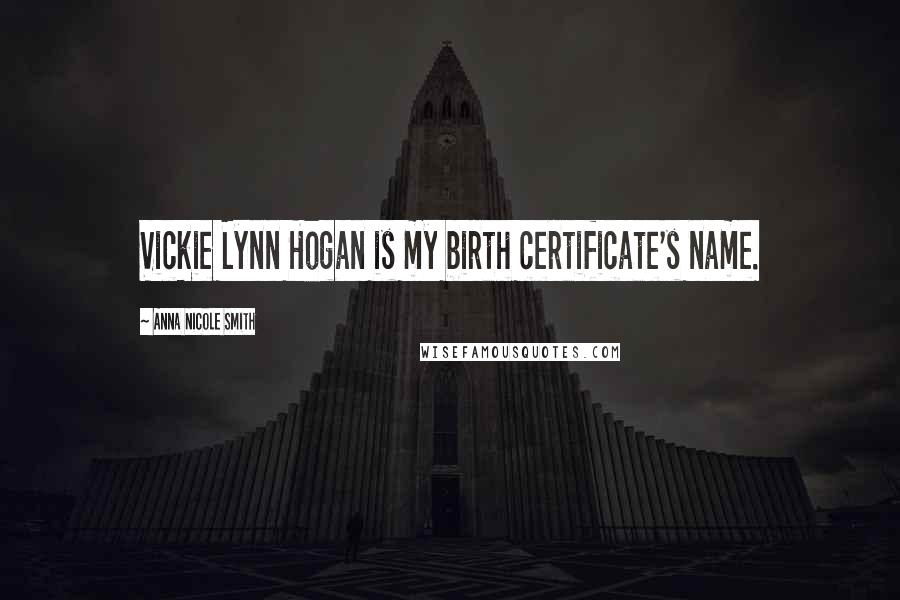 Anna Nicole Smith Quotes: Vickie Lynn Hogan is my birth certificate's name.