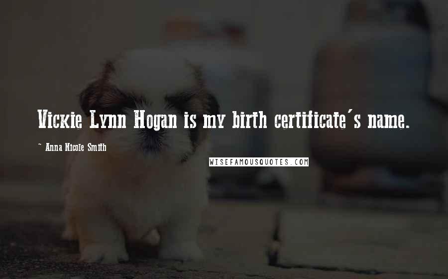 Anna Nicole Smith Quotes: Vickie Lynn Hogan is my birth certificate's name.
