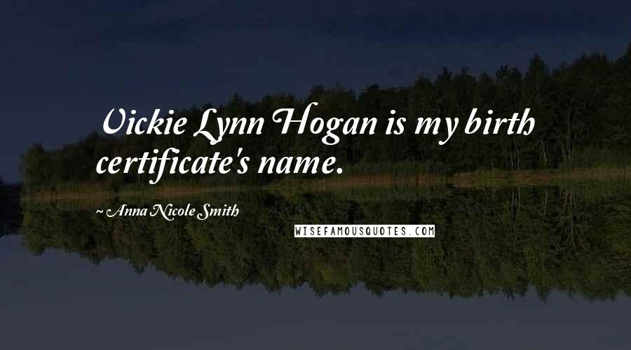 Anna Nicole Smith Quotes: Vickie Lynn Hogan is my birth certificate's name.
