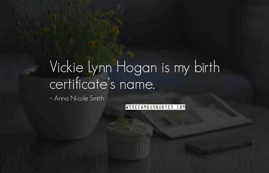 Anna Nicole Smith Quotes: Vickie Lynn Hogan is my birth certificate's name.
