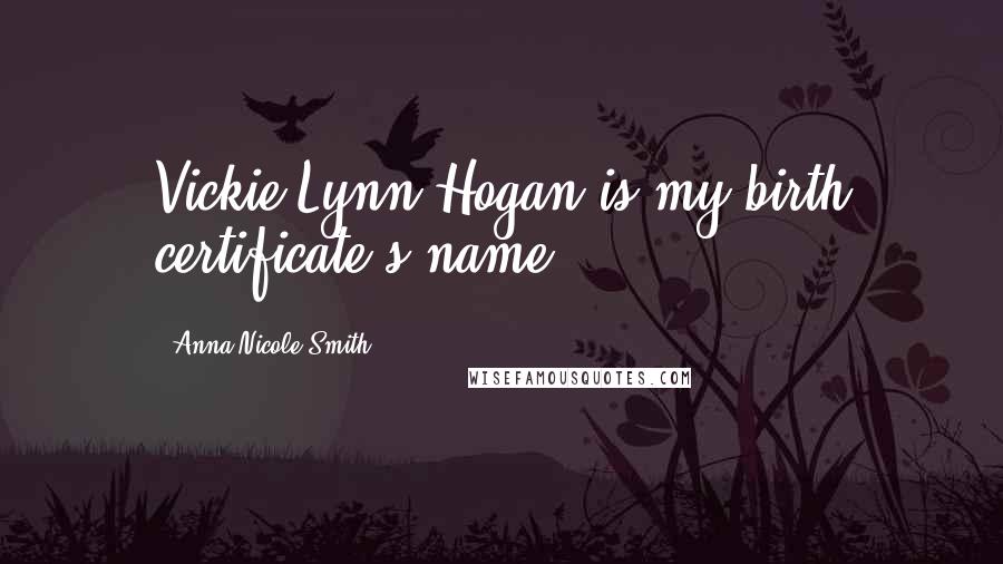 Anna Nicole Smith Quotes: Vickie Lynn Hogan is my birth certificate's name.