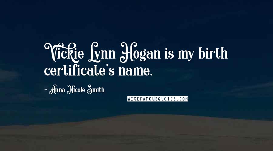 Anna Nicole Smith Quotes: Vickie Lynn Hogan is my birth certificate's name.