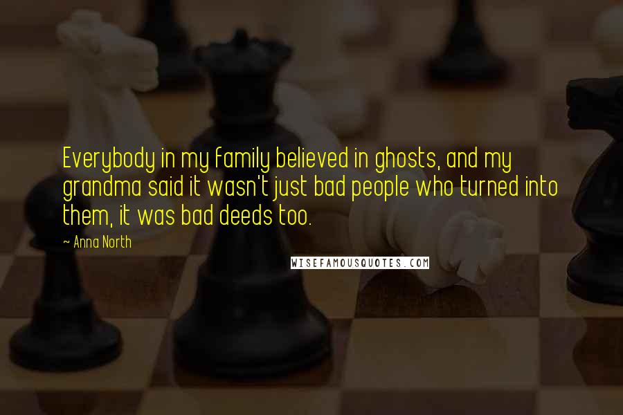 Anna North Quotes: Everybody in my family believed in ghosts, and my grandma said it wasn't just bad people who turned into them, it was bad deeds too.