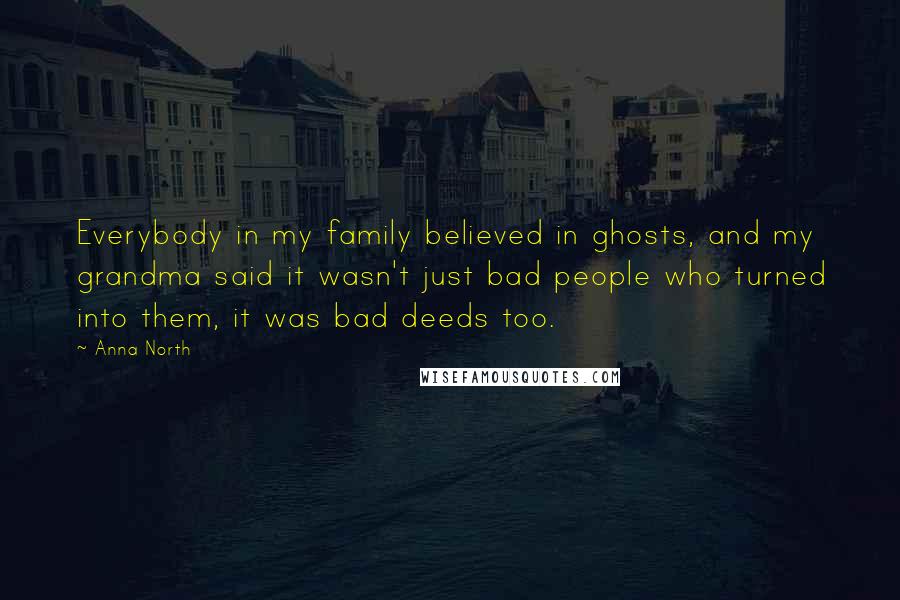 Anna North Quotes: Everybody in my family believed in ghosts, and my grandma said it wasn't just bad people who turned into them, it was bad deeds too.