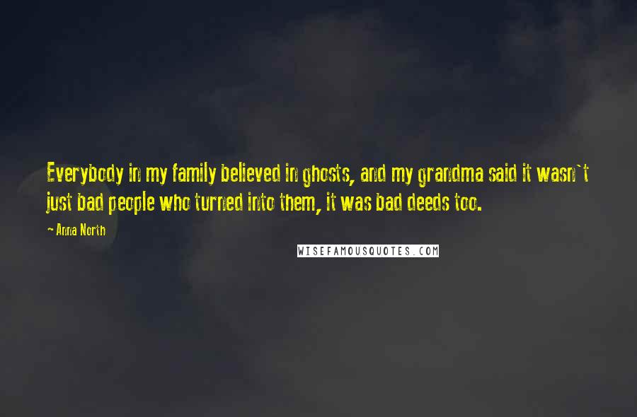 Anna North Quotes: Everybody in my family believed in ghosts, and my grandma said it wasn't just bad people who turned into them, it was bad deeds too.