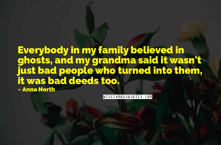 Anna North Quotes: Everybody in my family believed in ghosts, and my grandma said it wasn't just bad people who turned into them, it was bad deeds too.