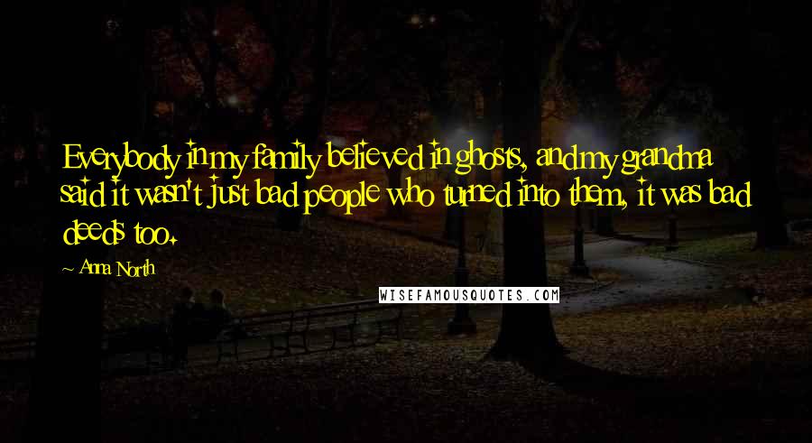 Anna North Quotes: Everybody in my family believed in ghosts, and my grandma said it wasn't just bad people who turned into them, it was bad deeds too.