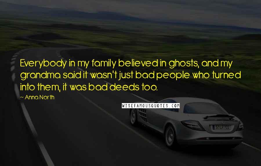 Anna North Quotes: Everybody in my family believed in ghosts, and my grandma said it wasn't just bad people who turned into them, it was bad deeds too.