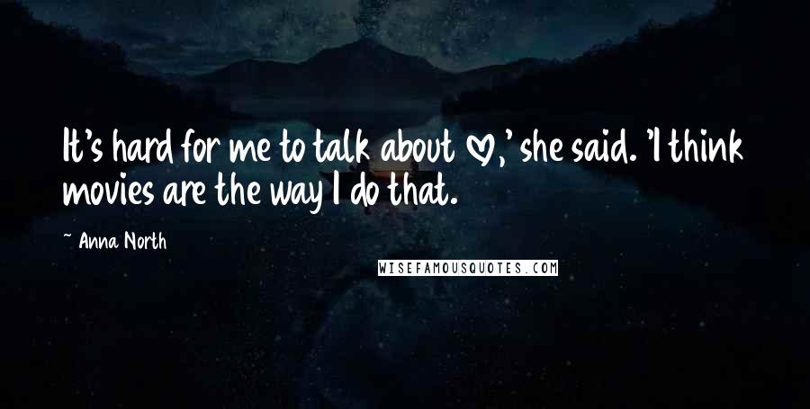 Anna North Quotes: It's hard for me to talk about love,' she said. 'I think movies are the way I do that.