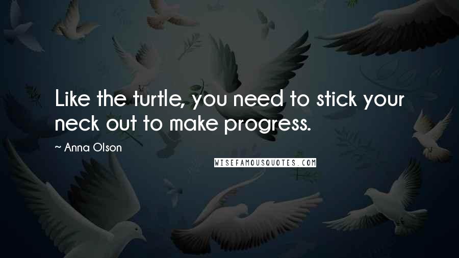 Anna Olson Quotes: Like the turtle, you need to stick your neck out to make progress.