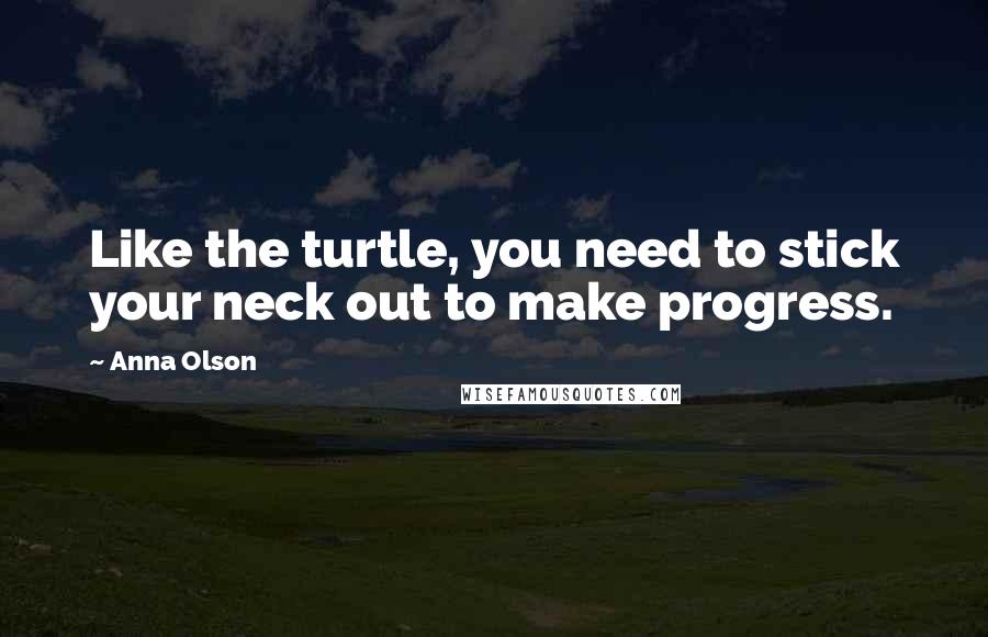 Anna Olson Quotes: Like the turtle, you need to stick your neck out to make progress.