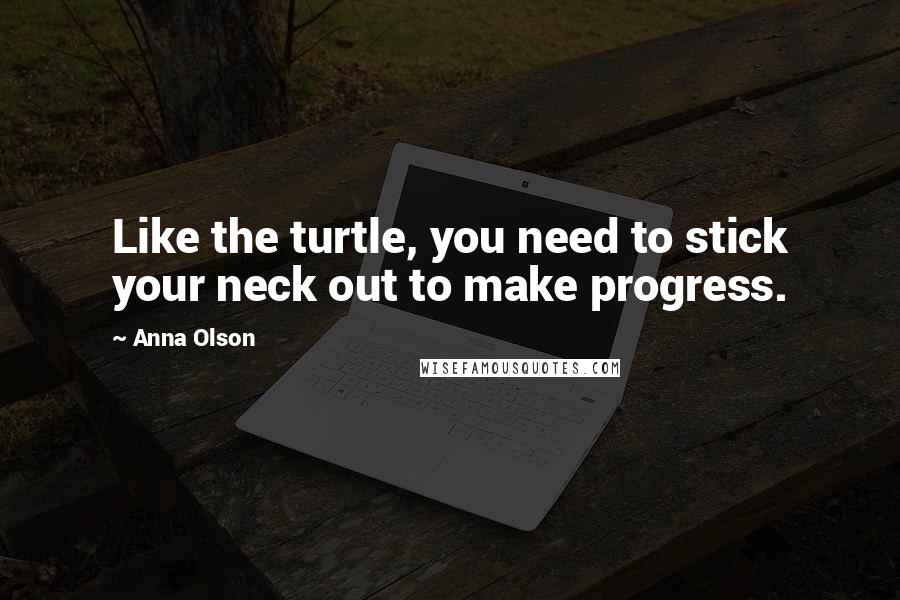 Anna Olson Quotes: Like the turtle, you need to stick your neck out to make progress.