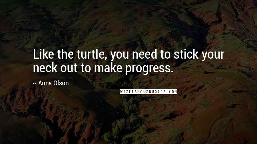 Anna Olson Quotes: Like the turtle, you need to stick your neck out to make progress.