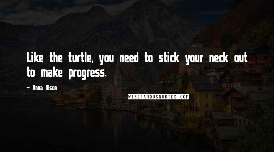 Anna Olson Quotes: Like the turtle, you need to stick your neck out to make progress.