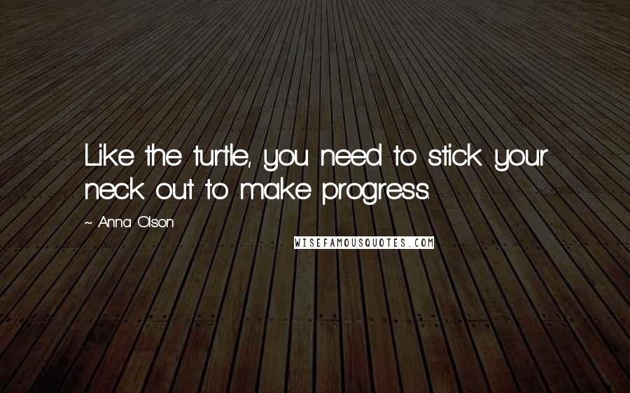 Anna Olson Quotes: Like the turtle, you need to stick your neck out to make progress.