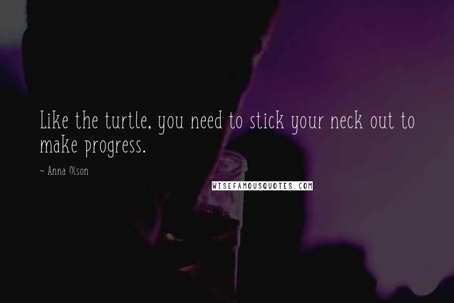 Anna Olson Quotes: Like the turtle, you need to stick your neck out to make progress.