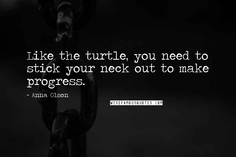 Anna Olson Quotes: Like the turtle, you need to stick your neck out to make progress.