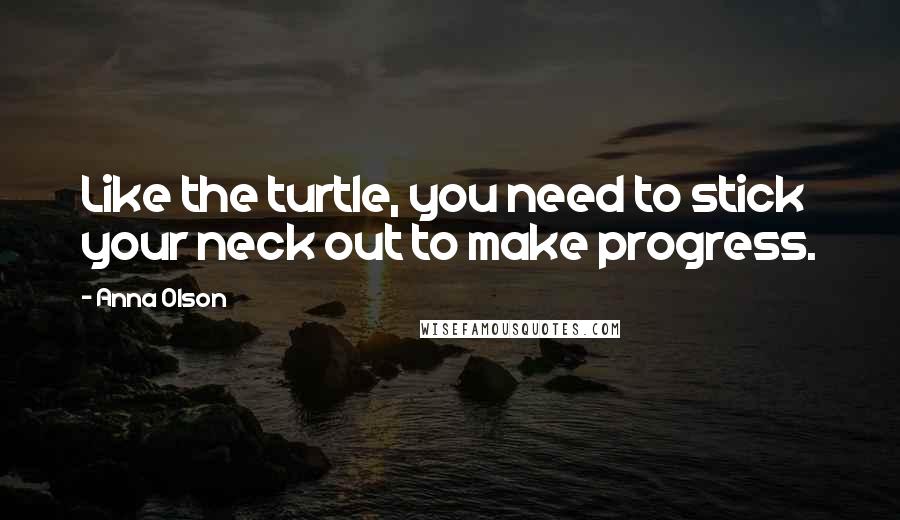 Anna Olson Quotes: Like the turtle, you need to stick your neck out to make progress.