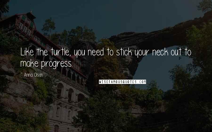 Anna Olson Quotes: Like the turtle, you need to stick your neck out to make progress.