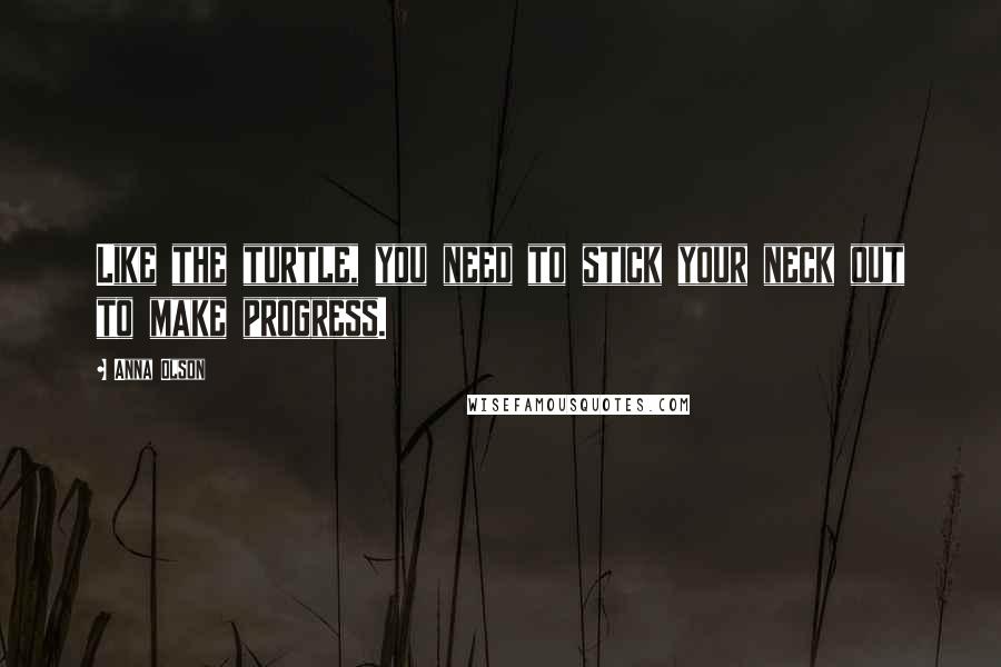 Anna Olson Quotes: Like the turtle, you need to stick your neck out to make progress.