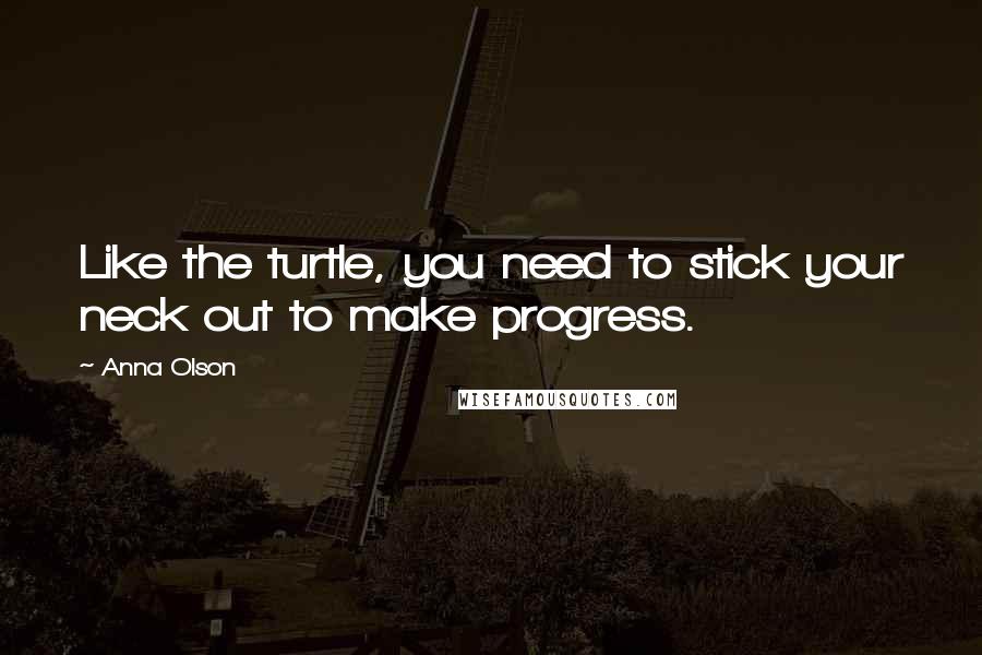 Anna Olson Quotes: Like the turtle, you need to stick your neck out to make progress.