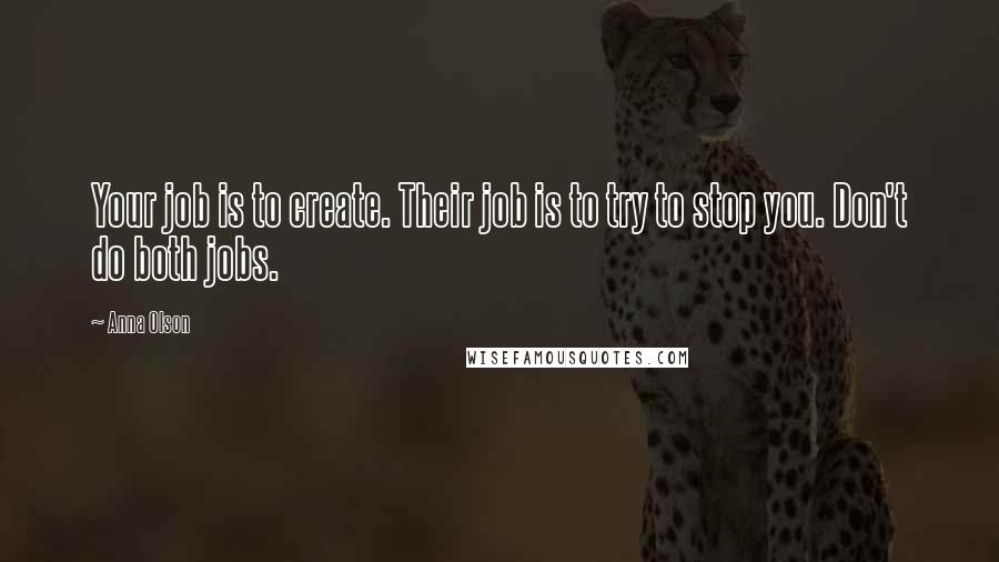 Anna Olson Quotes: Your job is to create. Their job is to try to stop you. Don't do both jobs.