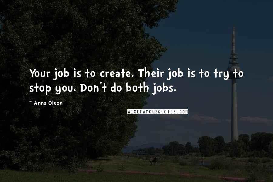 Anna Olson Quotes: Your job is to create. Their job is to try to stop you. Don't do both jobs.