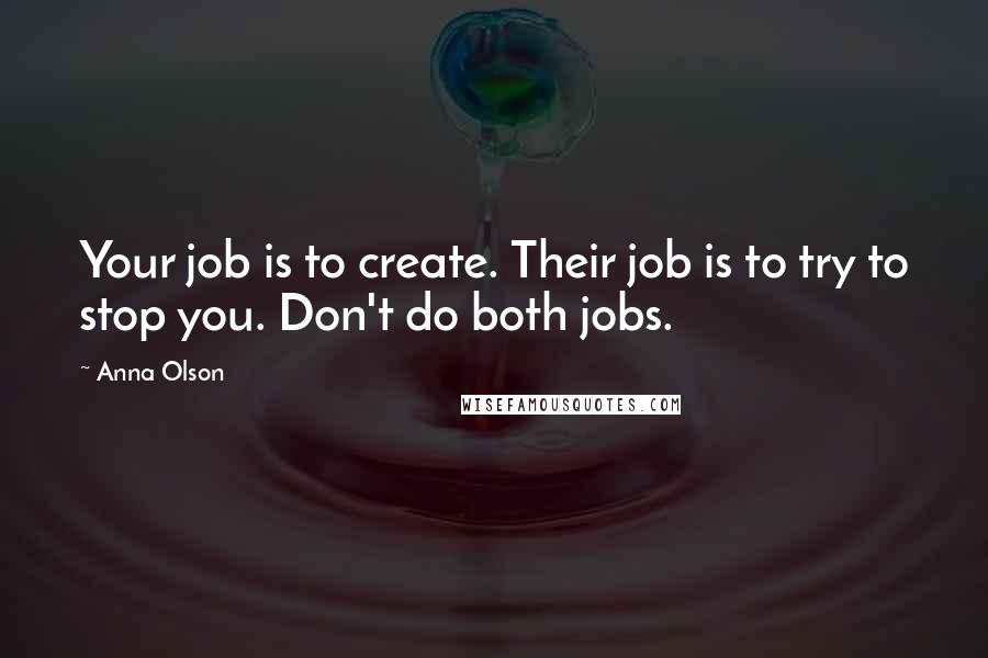 Anna Olson Quotes: Your job is to create. Their job is to try to stop you. Don't do both jobs.