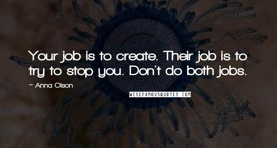 Anna Olson Quotes: Your job is to create. Their job is to try to stop you. Don't do both jobs.