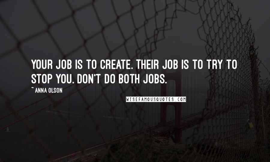 Anna Olson Quotes: Your job is to create. Their job is to try to stop you. Don't do both jobs.