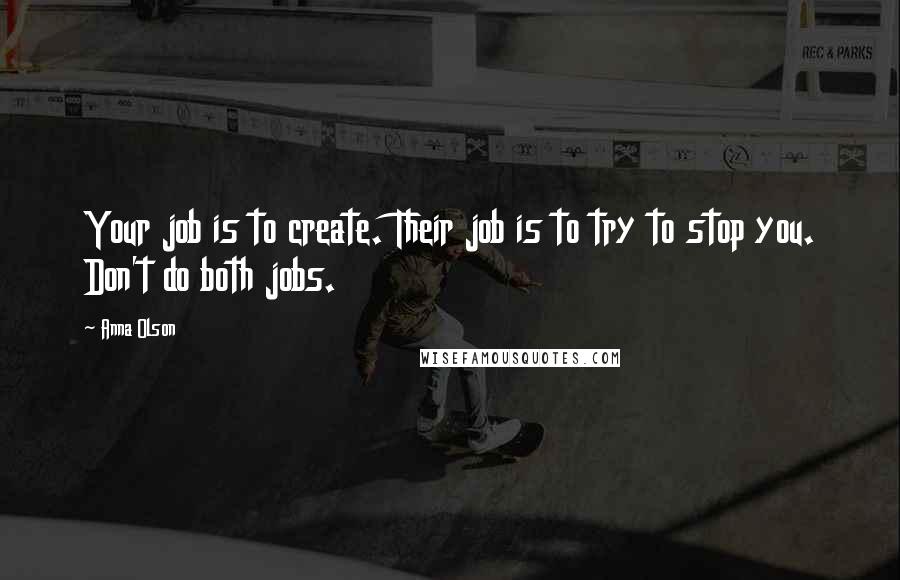 Anna Olson Quotes: Your job is to create. Their job is to try to stop you. Don't do both jobs.