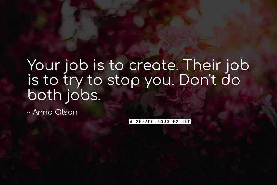 Anna Olson Quotes: Your job is to create. Their job is to try to stop you. Don't do both jobs.