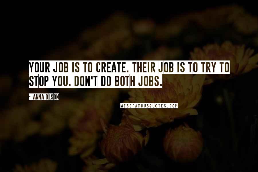 Anna Olson Quotes: Your job is to create. Their job is to try to stop you. Don't do both jobs.