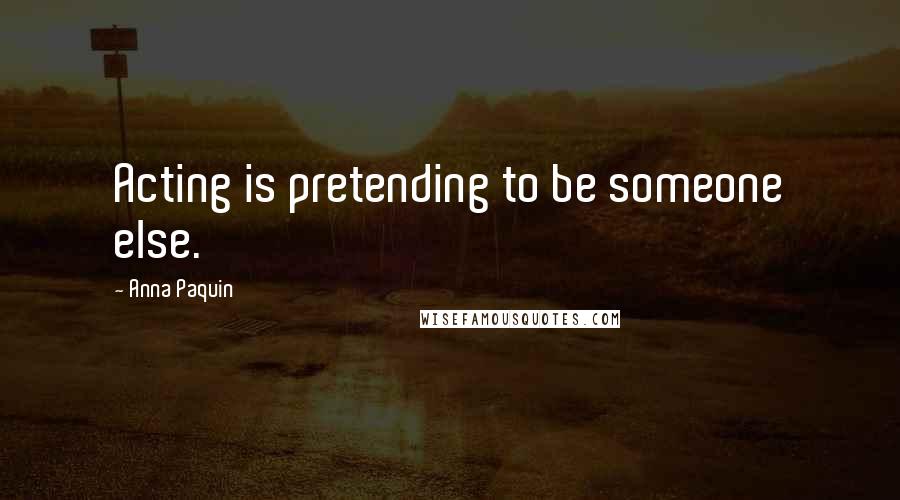 Anna Paquin Quotes: Acting is pretending to be someone else.