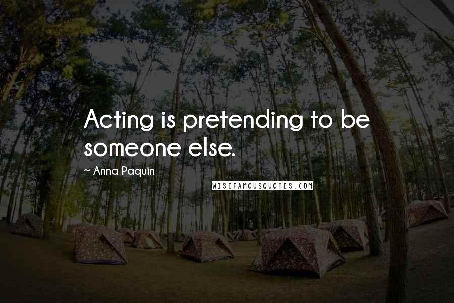 Anna Paquin Quotes: Acting is pretending to be someone else.