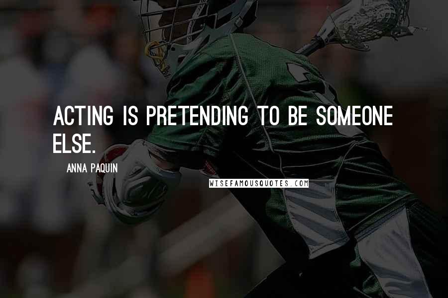 Anna Paquin Quotes: Acting is pretending to be someone else.