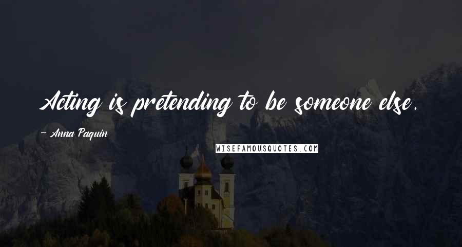 Anna Paquin Quotes: Acting is pretending to be someone else.