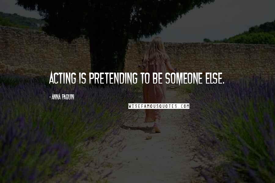 Anna Paquin Quotes: Acting is pretending to be someone else.