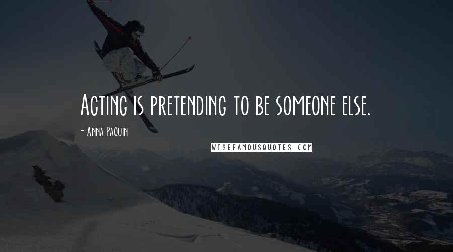 Anna Paquin Quotes: Acting is pretending to be someone else.