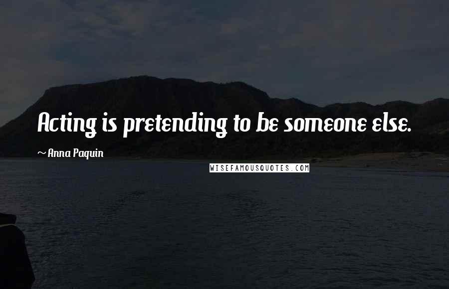 Anna Paquin Quotes: Acting is pretending to be someone else.