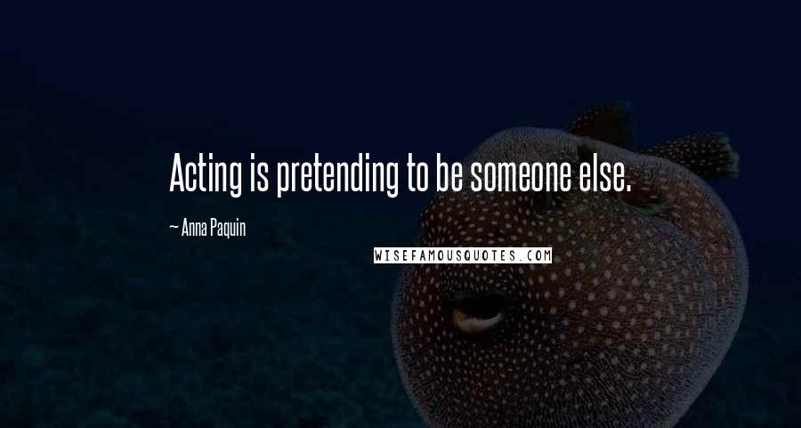 Anna Paquin Quotes: Acting is pretending to be someone else.