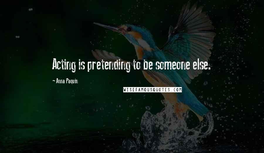 Anna Paquin Quotes: Acting is pretending to be someone else.