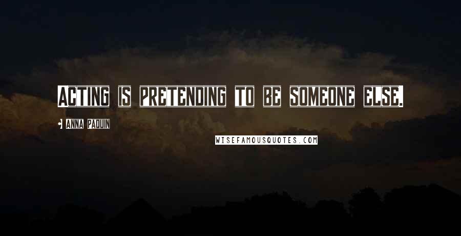 Anna Paquin Quotes: Acting is pretending to be someone else.