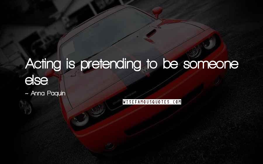 Anna Paquin Quotes: Acting is pretending to be someone else.